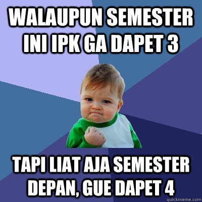 walaupun semester ini ipk ga dapet 3 tapi liat aja semester depan, gue dapet 4  Success Kid