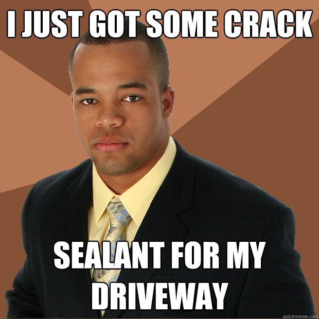 I just got some crack Sealant for my driveway  Successful Black Man