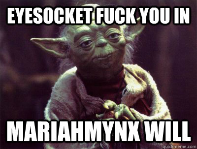 eyesocket fuck you in mariahmynx will  Yoda