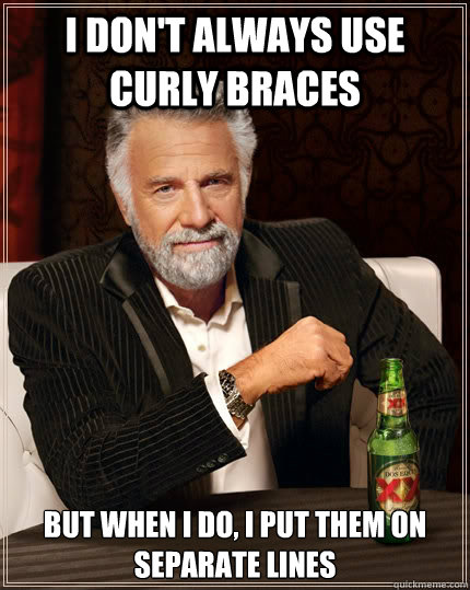 I don't always use curly braces but when I do, I put them on separate lines  The Most Interesting Man In The World