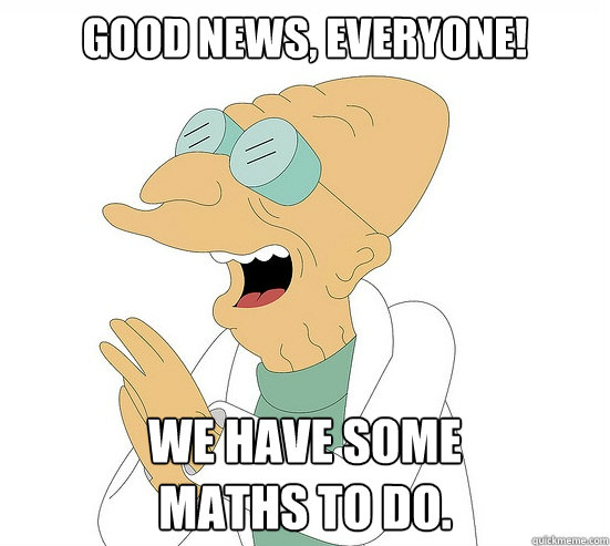 Good News, Everyone! We have some 
maths to do.  Futurama Farnsworth