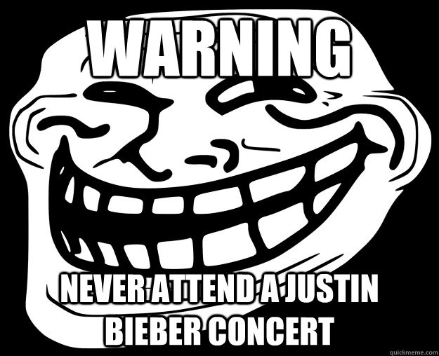 WARNING NEver attend a justin bieber concert - WARNING NEver attend a justin bieber concert  Trollface