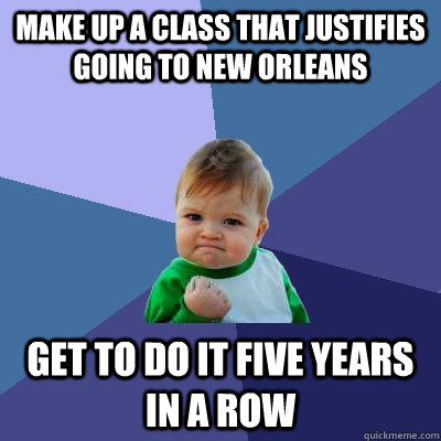 Make up a class that justifies going to New Orleans get to do it five years in a row  Success Kid