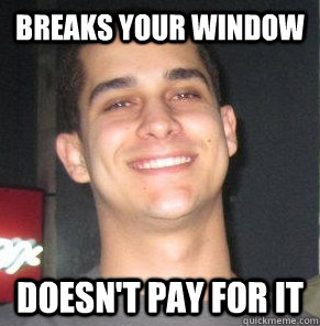 Breaks your window doesn't pay for it  