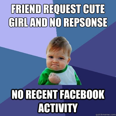 friend request cute girl and no repsonse no recent facebook activity  Success Kid