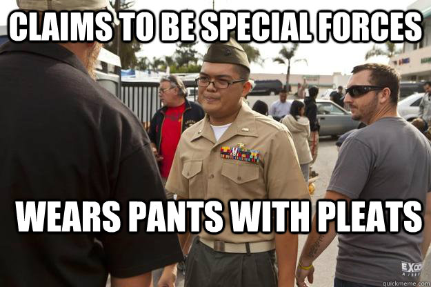 claims to be special forces Wears pants with pleats  