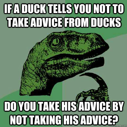 if a duck tells you not to take advice from ducks do you take his advice by not taking his advice? - if a duck tells you not to take advice from ducks do you take his advice by not taking his advice?  Philosoraptor