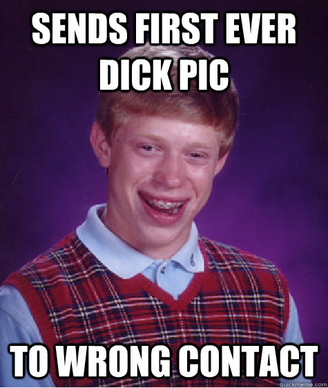 sends first ever dick pic to wrong contact - sends first ever dick pic to wrong contact  Bad Luck Brian