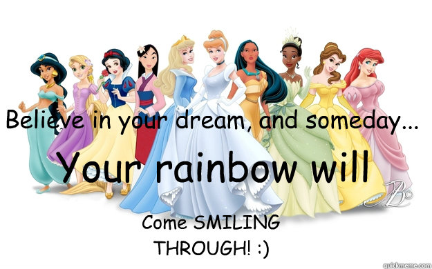 Believe in your dream, and someday... Your rainbow will Come SMILING THROUGH! :)  disney princesses