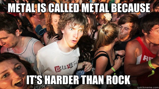 metal-is-called-metal-because-it-s-harder-than-rock-misc-quickmeme