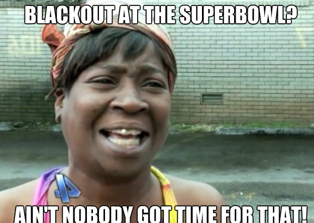 BLACKOUT AT THE SUPERBOWL? AIN'T NOBODY GOT TIME FOR THAT!  Aint nobody got time for that