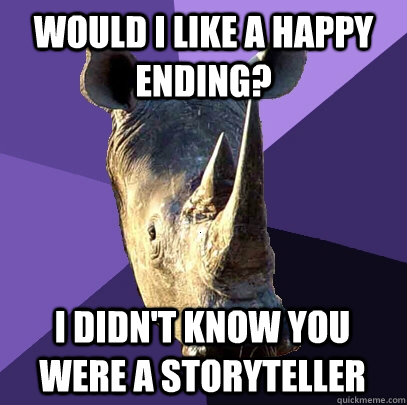 would i like a happy ending? i didn't know you were a storyteller  Sexually Oblivious Rhino