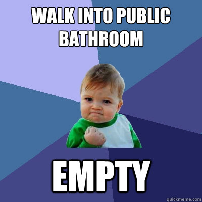 Walk into public bathroom empty - Walk into public bathroom empty  Success Kid