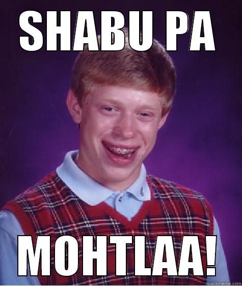 Yeah. This is bitch - SHABU PA MOHTLAA! Bad Luck Brian