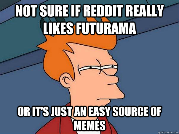 Not sure if reddit really likes futurama or it's just an easy source of memes  Futurama Fry