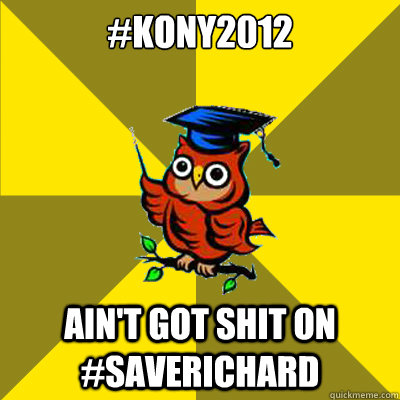 #kony2012 Ain't Got shit on #saverichard - #kony2012 Ain't Got shit on #saverichard  Observational Owl