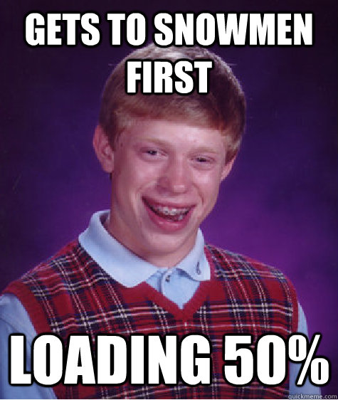 Gets to snowmen first Loading 50%  Bad Luck Brian