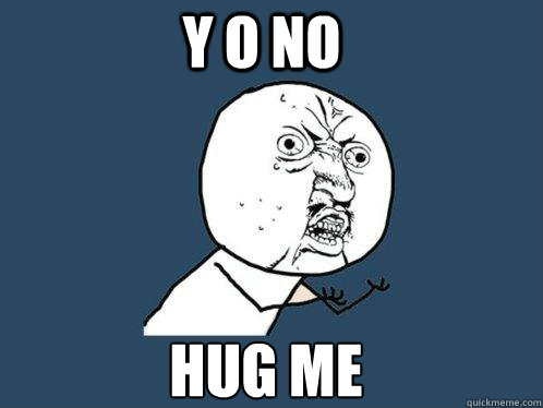 Y O NO HUG ME  Y U No