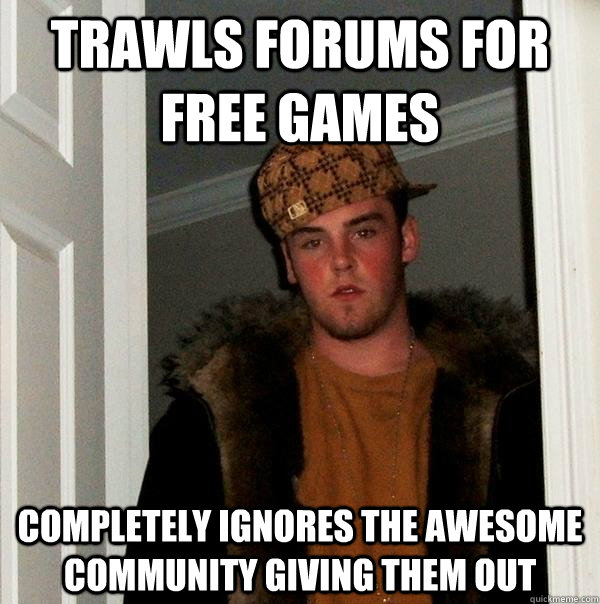 Trawls forums for free games Completely ignores the awesome community giving them out - Trawls forums for free games Completely ignores the awesome community giving them out  Scumbag Steve