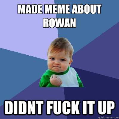 Made meme about rowan didnt fuck it up  Success Kid