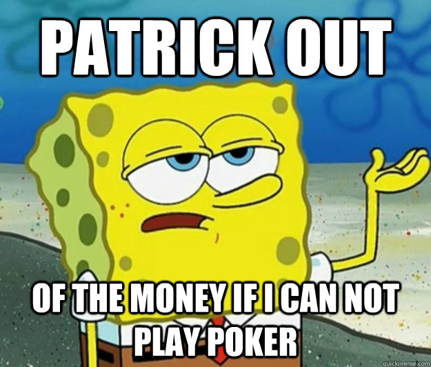 patrick out of the money if i can not play poker  Tough Spongebob