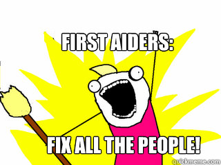 First aiders: fix All the people!  All The Things