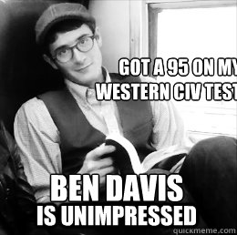               Ben Davis Is Unimpressed Got a 95 on my 
Western Civ Test  
