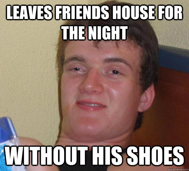 Leaves friends house for the night without his shoes  10 Guy