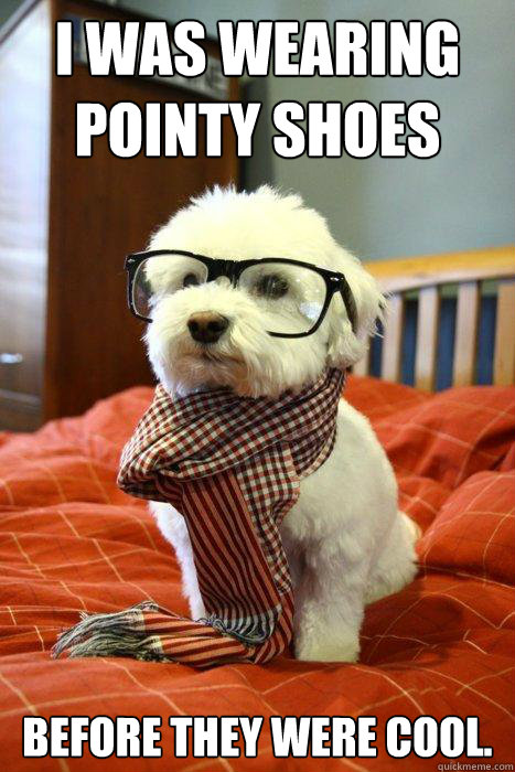 I WAS WEARING POINTY SHOES BEFORE THEY WERE COOL.  Hipster Dog