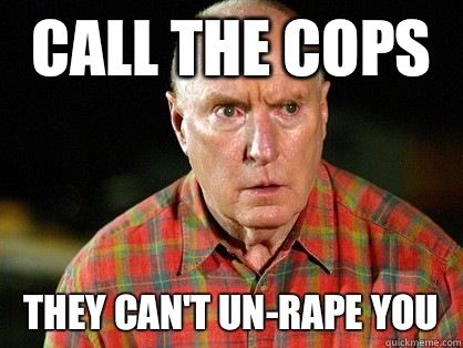 Call the cops They can't un-rape you  Alf Stewart