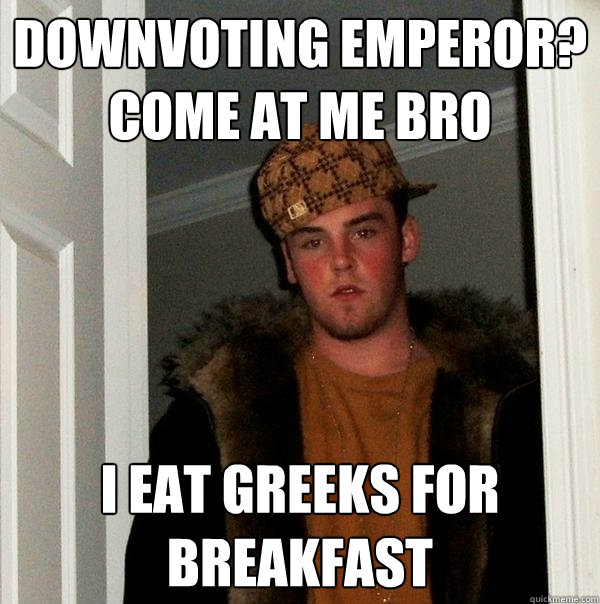 downvoting emperor? come at me bro I eat greeks for breakfast - downvoting emperor? come at me bro I eat greeks for breakfast  Scumbag Steve