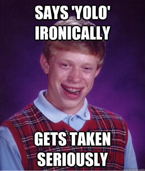 says 'yolo' ironically gets taken seriously - says 'yolo' ironically gets taken seriously  Bad Luck Brian