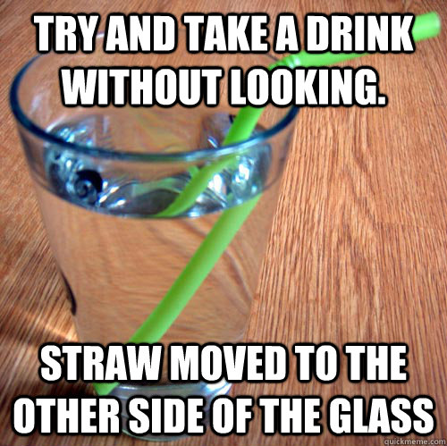 try and take a drink without looking. straw moved to the other side of the glass - try and take a drink without looking. straw moved to the other side of the glass  scumbag drink