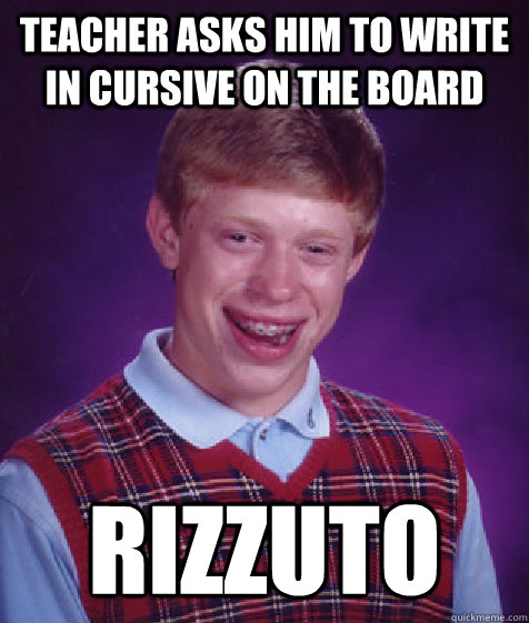 teacher asks him to write in cursive on the board rizzuto  Bad Luck Brian