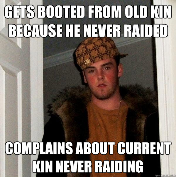 Gets booted from old kin because he never raided Complains about current kin never raiding  Scumbag Steve