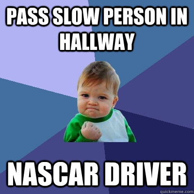 pass slow person in hallway nascar driver  Success Kid