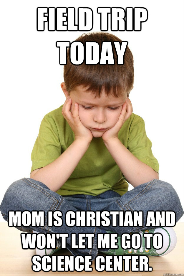 Field trip today Mom is christian and won't let me go to science center. - Field trip today Mom is christian and won't let me go to science center.  First grade problems