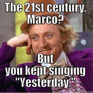 THE 21ST CENTURY, MARCO? BUT YOU KEPT SINGING 