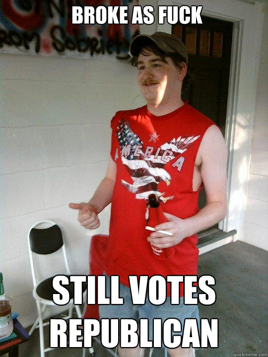 Broke as fuck still votes republican  Redneck Randal