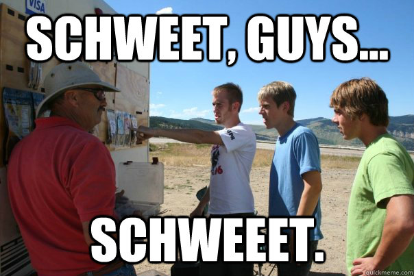 Schweet, guys... SCHWEEET. - Schweet, guys... SCHWEEET.  Schweet