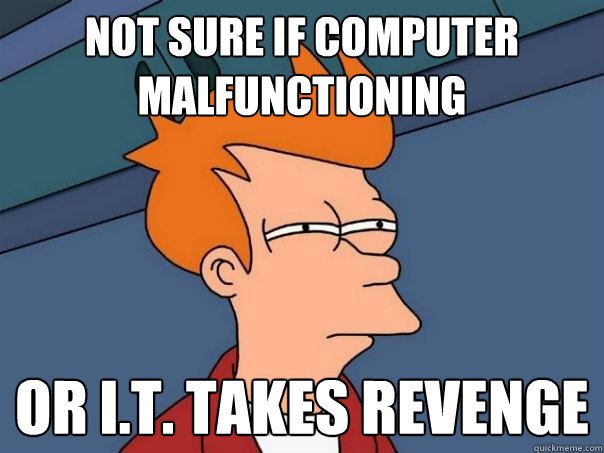 Not sure if computer malfunctioning Or I.T. takes revenge  Futurama Fry