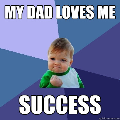 My dad loves me Success  Success Kid