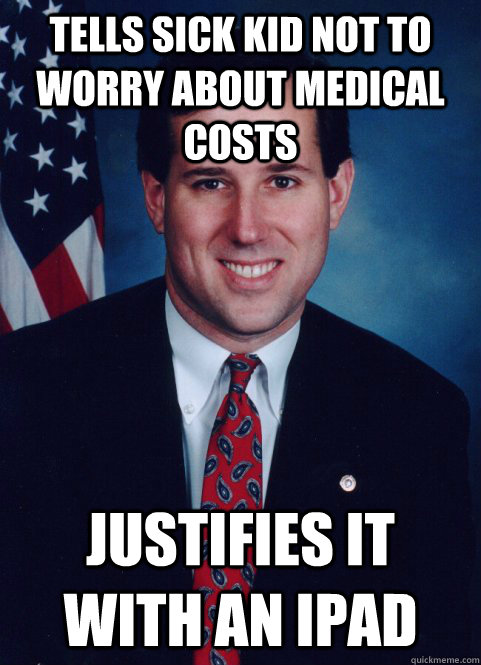 Tells sick kid not to worry about medical costs Justifies it with an ipad  Scumbag Santorum