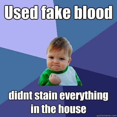 Used fake blood didnt stain everything in the house  Success Kid