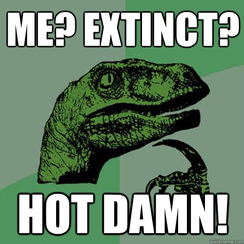 ME? EXTINCT? HOT DAMN!  Philosoraptor