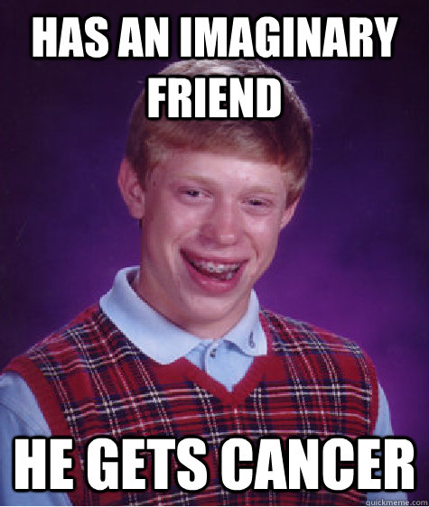 Has an imaginary friend he gets cancer - Has an imaginary friend he gets cancer  Bad Luck Brian