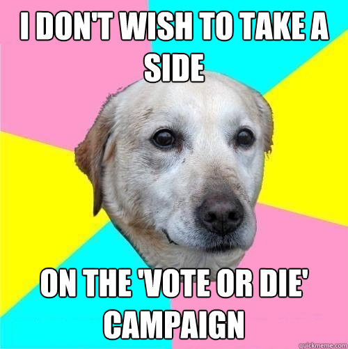 i don't wish to take a side on the 'vote or die' campaign  Politically Neutral Dog