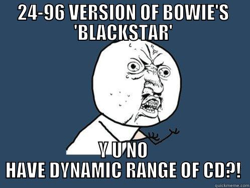 24-96 VERSION OF BOWIE'S 'BLACKSTAR' Y U NO HAVE DYNAMIC RANGE OF CD?! Y U No