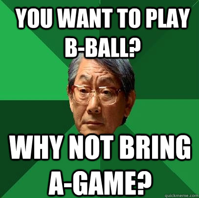 you want to play b-ball? why not bring a-game?  High Expectations Asian Father