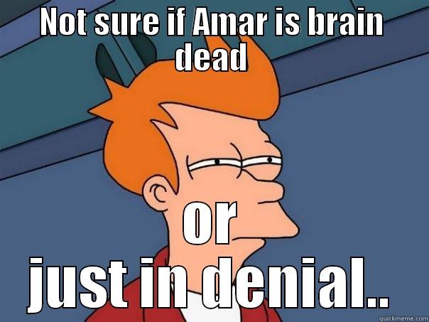 NOT SURE IF AMAR IS BRAIN DEAD OR JUST IN DENIAL.. Futurama Fry